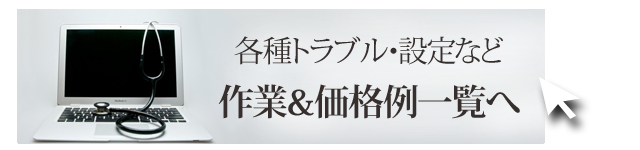 各種トラブル・設定など　作業＆価格例一覧へ